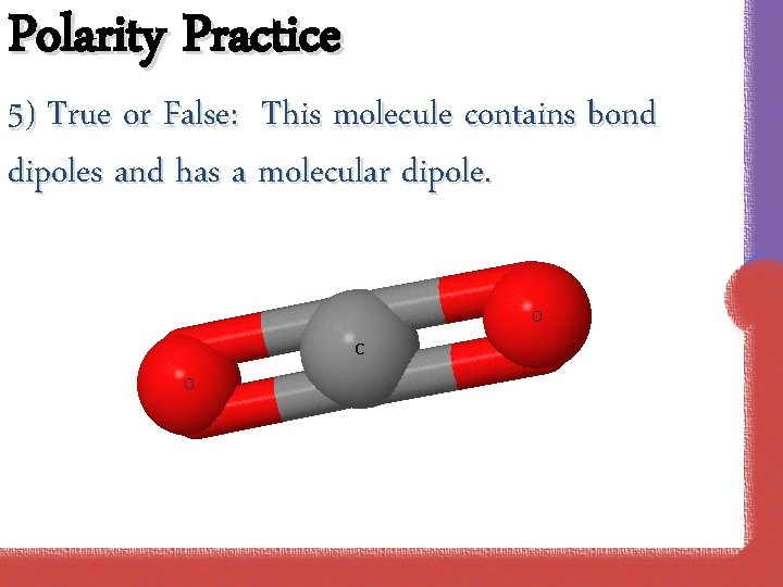 Polarity Practice 5) True or False: This molecule contains bond dipoles and has a