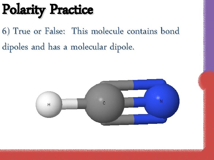 Polarity Practice 6) True or False: This molecule contains bond dipoles and has a