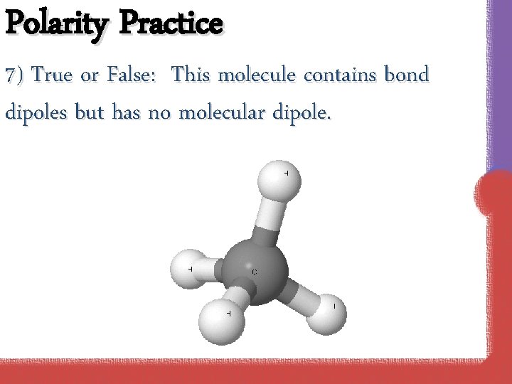 Polarity Practice 7) True or False: This molecule contains bond dipoles but has no