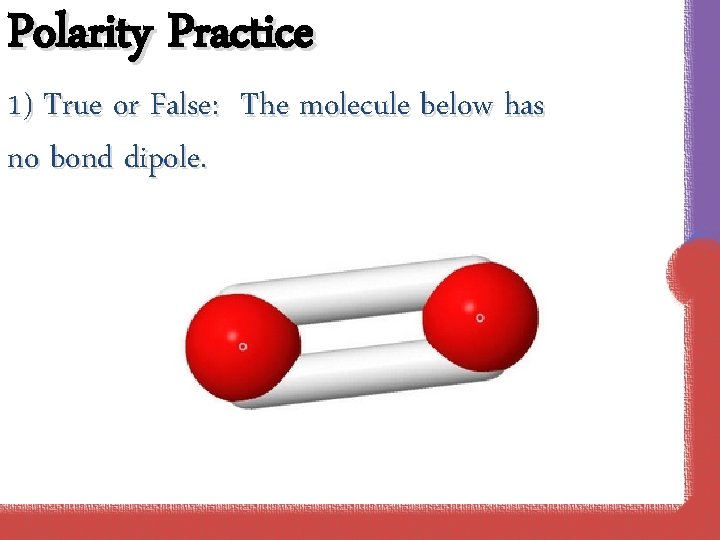Polarity Practice 1) True or False: The molecule below has no bond dipole. 