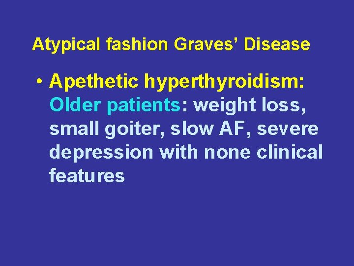 Atypical fashion Graves’ Disease • Apethetic hyperthyroidism: Older patients: weight loss, small goiter, slow
