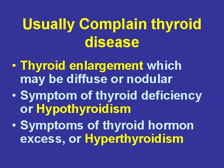 Usually Complain thyroid disease • Thyroid enlargement which may be diffuse or nodular •