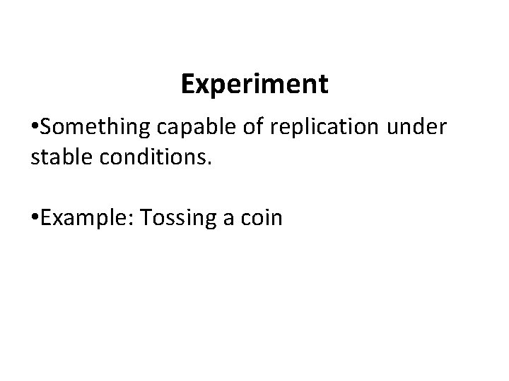 Experiment • Something capable of replication under stable conditions. • Example: Tossing a coin