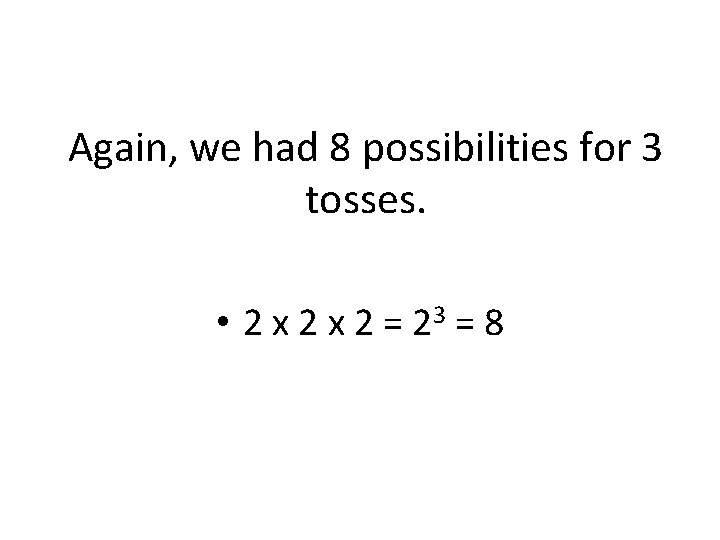 Again, we had 8 possibilities for 3 tosses. • 2 x 2 = 23