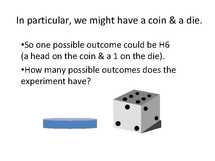 In particular, we might have a coin & a die. • So one possible
