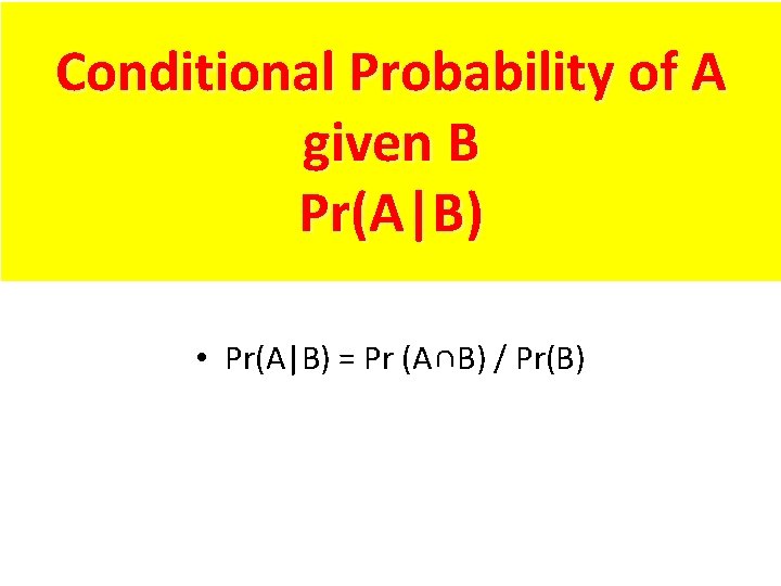 Conditional Probability of A given B Pr(A|B) • Pr(A|B) = Pr (A∩B) / Pr(B)