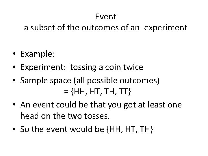 Event a subset of the outcomes of an experiment • Example: • Experiment: tossing