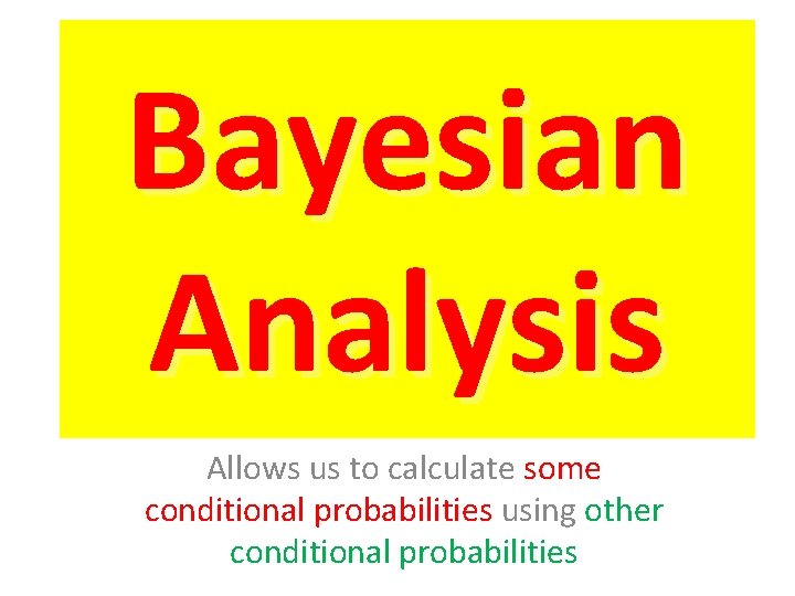Bayesian Analysis Allows us to calculate some conditional probabilities using other conditional probabilities 