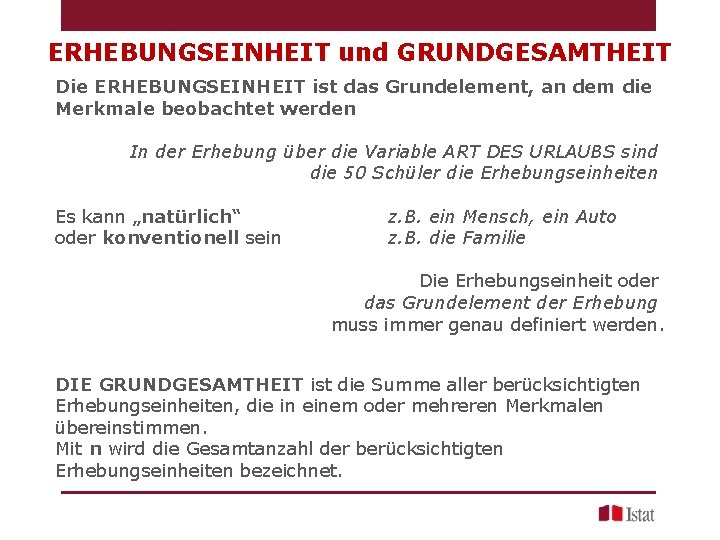 ERHEBUNGSEINHEIT und GRUNDGESAMTHEIT Die ERHEBUNGSEINHEIT ist das Grundelement, an dem die Merkmale beobachtet werden ERHEBUNGSEINHEIT und GRUNDGESAMTHEIT Die ERHEBUNGSEINHEIT ist das Grundelement, an dem die Merkmale beobachtet werden