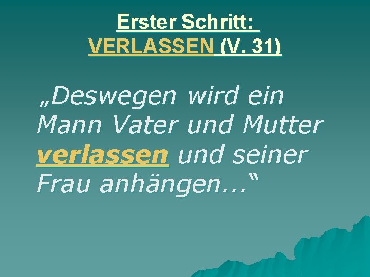 Erster Schritt: VERLASSEN (V. 31) „Deswegen wird ein Mann Vater und Mutter verlassen und