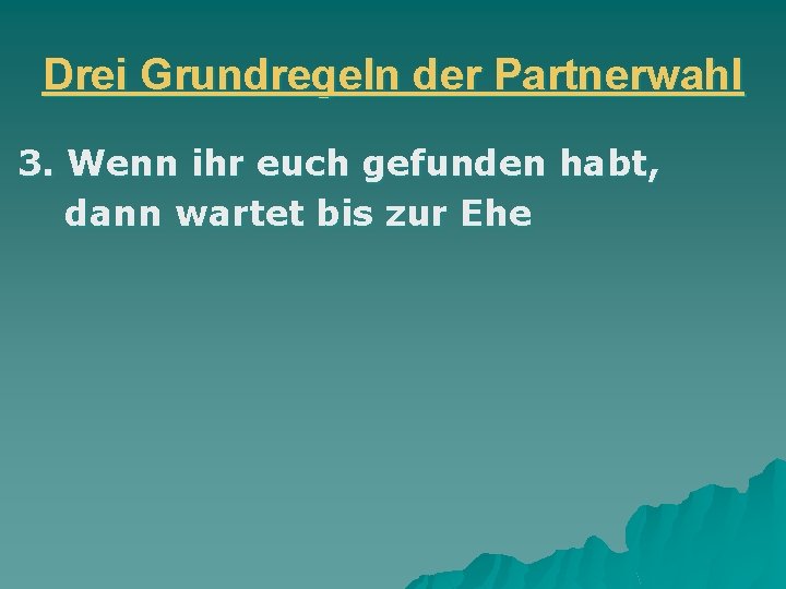 Drei Grundregeln der Partnerwahl 3. Wenn ihr euch gefunden habt, dann wartet bis zur