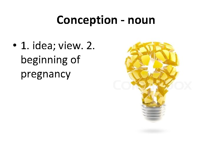 Conception - noun • 1. idea; view. 2. beginning of pregnancy 