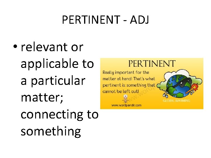 PERTINENT - ADJ • relevant or applicable to a particular matter; connecting to something
