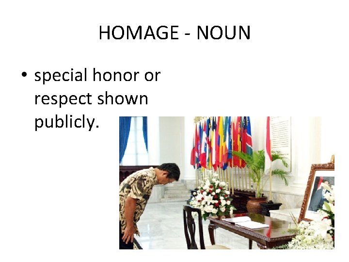 HOMAGE - NOUN • special honor or respect shown publicly. 