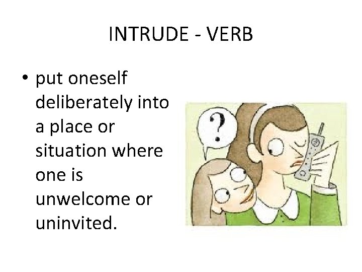 INTRUDE - VERB • put oneself deliberately into a place or situation where one