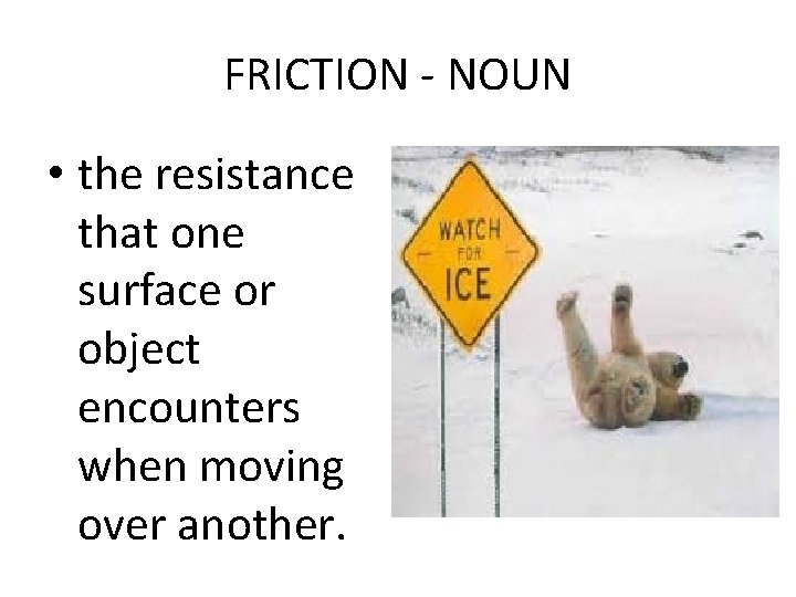 FRICTION - NOUN • the resistance that one surface or object encounters when moving