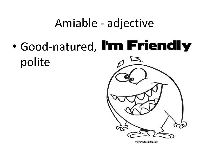 Amiable - adjective • Good-natured, polite 