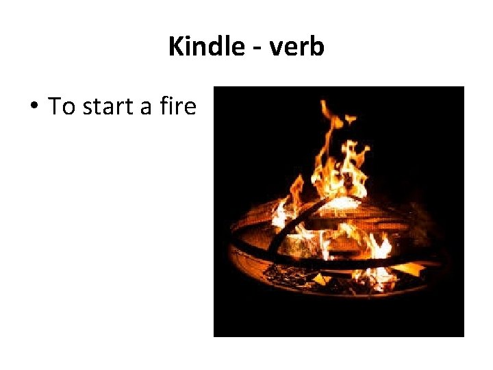Kindle - verb • To start a fire 