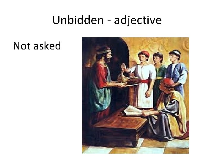 Unbidden - adjective Not asked 