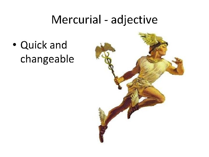 Mercurial - adjective • Quick and changeable 