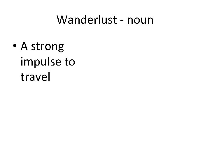 Wanderlust - noun • A strong impulse to travel 