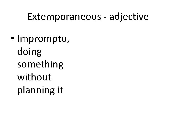 Extemporaneous - adjective • Impromptu, doing something without planning it 
