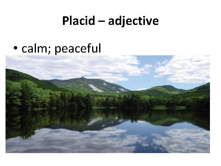 Placid – adjective • calm; peaceful 