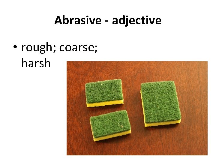 Abrasive - adjective • rough; coarse; harsh 