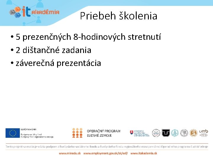 Priebeh školenia • 5 prezenčných 8 -hodinových stretnutí • 2 dištančné zadania • záverečná