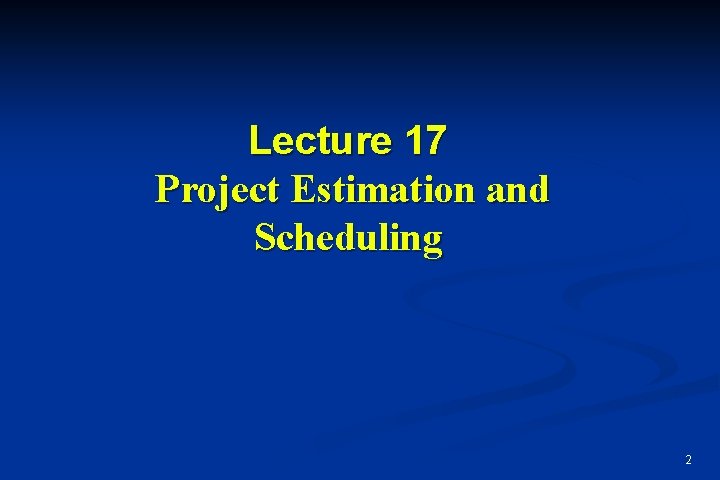 Lecture 17 Project Estimation and Scheduling 2 