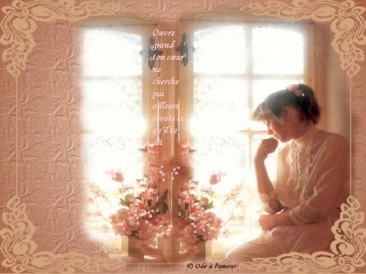 Ouvre grand ton cœur ne cherche pas ailleurs écoute ce qu'il te dit Ouvre grand ton cœur ne cherche pas ailleurs écoute ce qu'il te dit