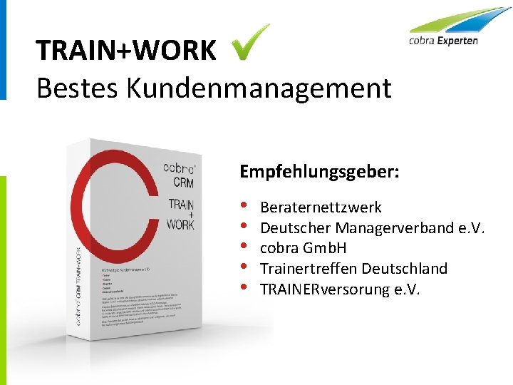 TRAIN+WORK Bestes Kundenmanagement Empfehlungsgeber: • • • Beraternettzwerk Deutscher Managerverband e. V. cobra Gmb.