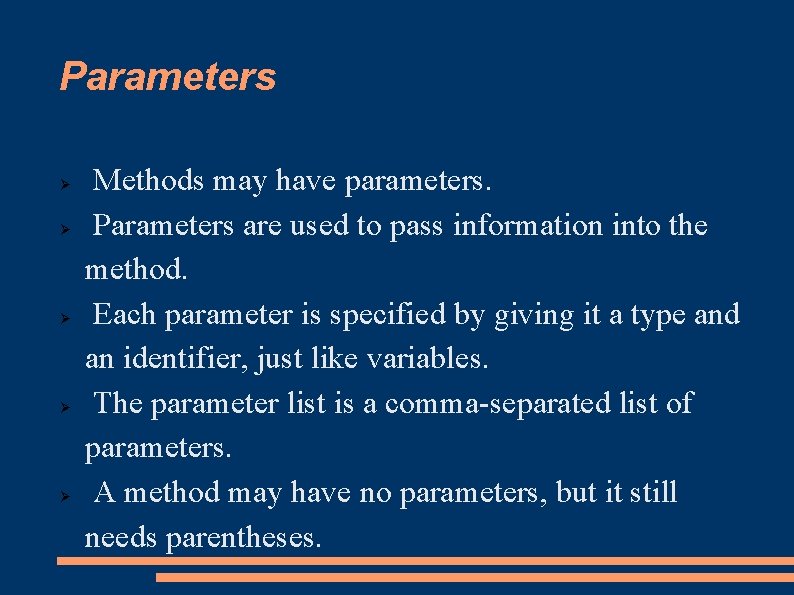 Parameters Methods may have parameters. Parameters are used to pass information into the method.