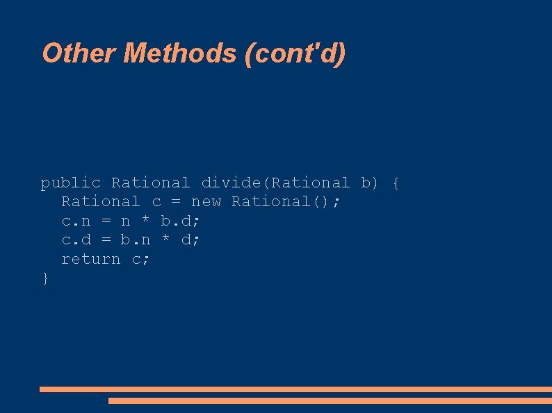 Other Methods (cont'd) public Rational divide(Rational b) { Rational c = new Rational(); c.