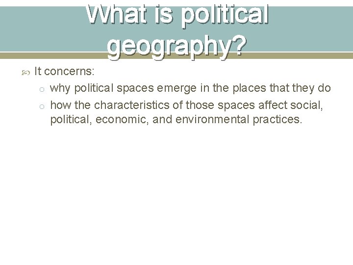 What is political geography? It concerns: o why political spaces emerge in the places