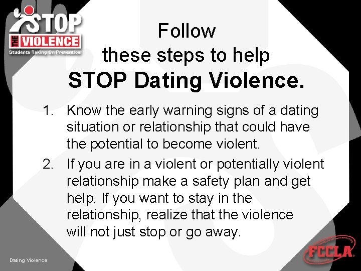 Follow these steps to help STOP Dating Violence. 1. Know the early warning signs