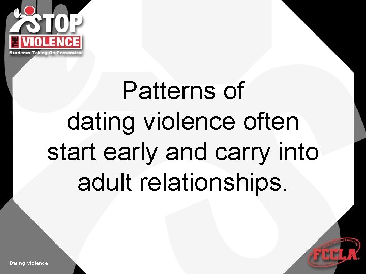 Patterns of dating violence often start early and carry into adult relationships. Dating Violence
