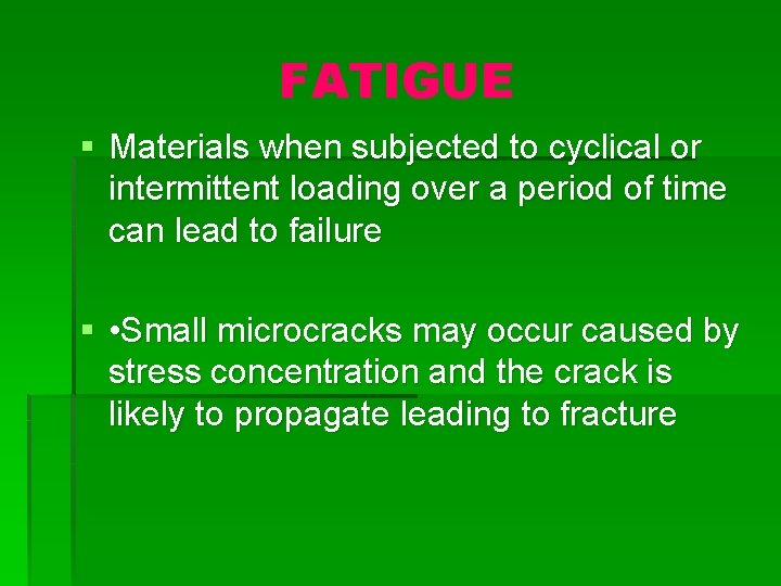 FATIGUE § Materials when subjected to cyclical or intermittent loading over a period of