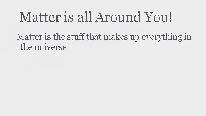 Matter is all Around You! Matter is the stuff that makes up everything in