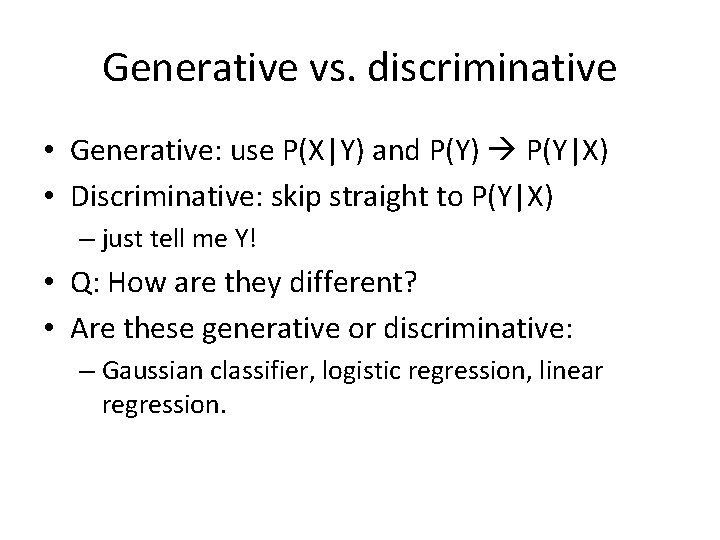 Generative vs. discriminative • Generative: use P(X|Y) and P(Y) P(Y|X) • Discriminative: skip straight