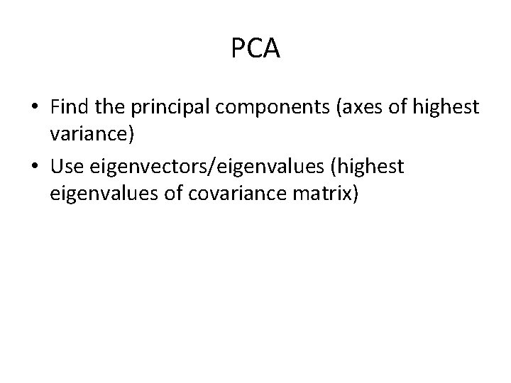 PCA • Find the principal components (axes of highest variance) • Use eigenvectors/eigenvalues (highest