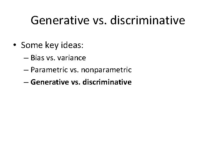 Generative vs. discriminative • Some key ideas: – Bias vs. variance – Parametric vs.