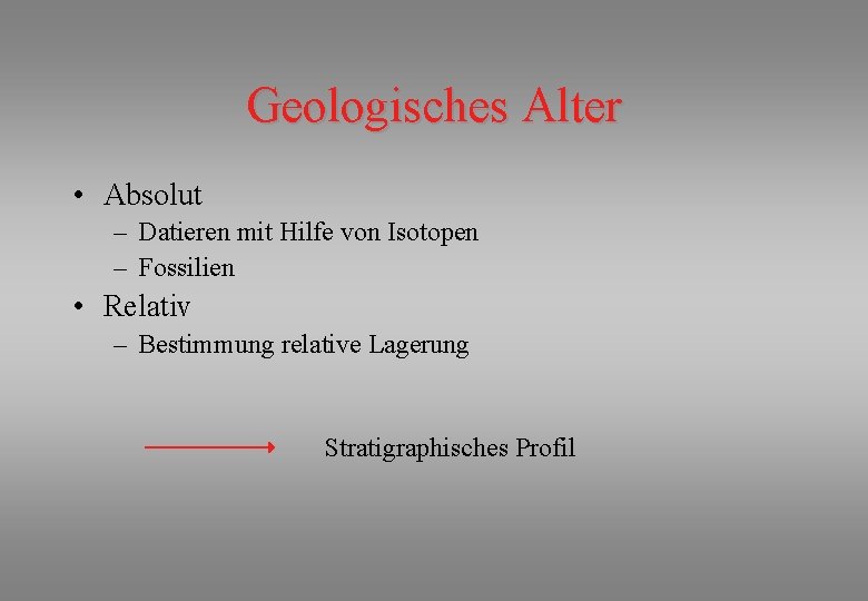 Geologisches Alter • Absolut – Datieren mit Hilfe von Isotopen – Fossilien • Relativ