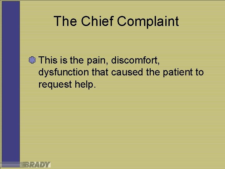 The Chief Complaint This is the pain, discomfort, dysfunction that caused the patient to