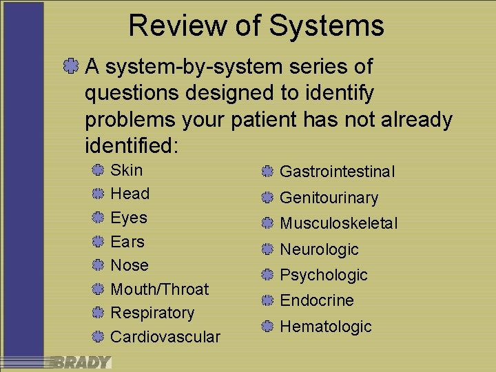 Review of Systems A system-by-system series of questions designed to identify problems your patient