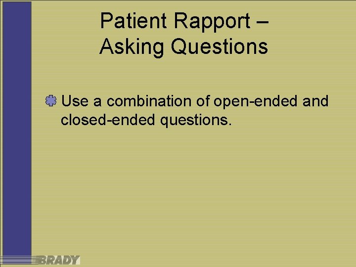 Patient Rapport – Asking Questions Use a combination of open-ended and closed-ended questions. 