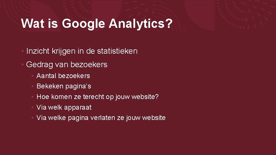Wat is Google Analytics? • Inzicht krijgen in de statistieken • Gedrag van bezoekers