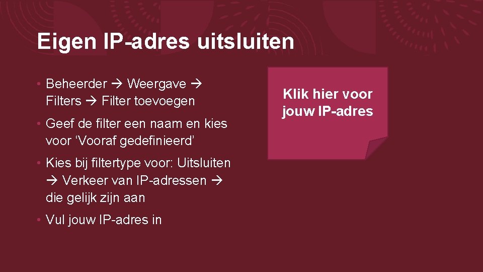 Eigen IP-adres uitsluiten • Beheerder Weergave Filters Filter toevoegen • Geef de filter een