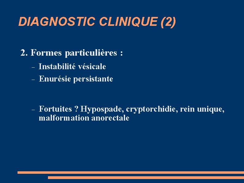 DIAGNOSTIC CLINIQUE (2) 2. Formes particulières : Instabilité vésicale Enurésie persistante Fortuites ? Hypospade,