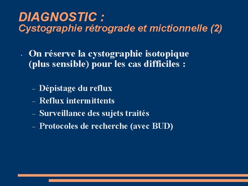 DIAGNOSTIC : Cystographie rétrograde et mictionnelle (2) On réserve la cystographie isotopique (plus sensible)